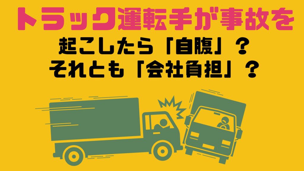 トラック運転手が事故を起こしたら「自腹」？それとも「会社負担」？